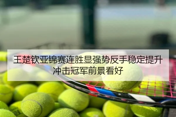 王楚钦亚锦赛连胜显强势反手稳定提升冲击冠军前景看好