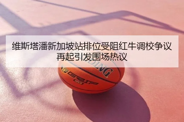 维斯塔潘新加坡站排位受阻红牛调校争议再起引发围场热议