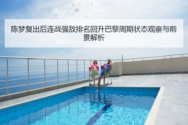 陈梦复出后连战强敌排名回升巴黎周期状态观察与前景解析